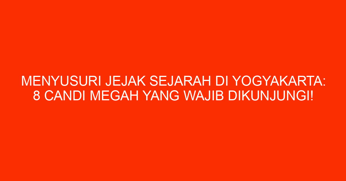 Menyusuri Jejak Sejarah Di Yogyakarta: 8 Candi Megah Yang Wajib Dikunjungi!