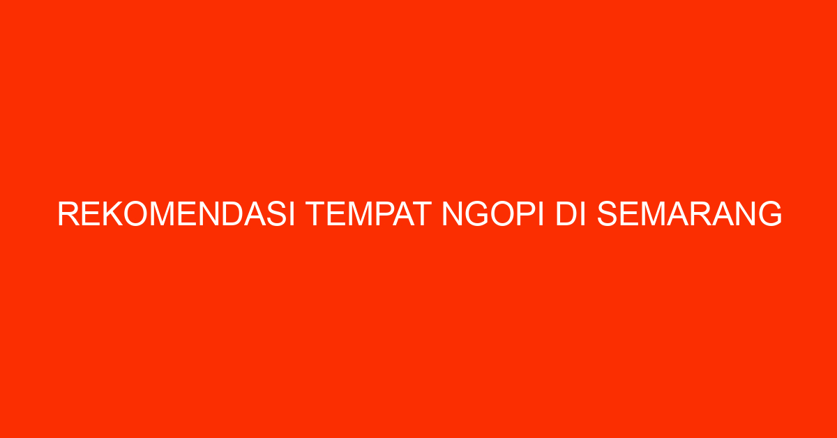 Rekomendasi Tempat Ngopi Di Semarang
