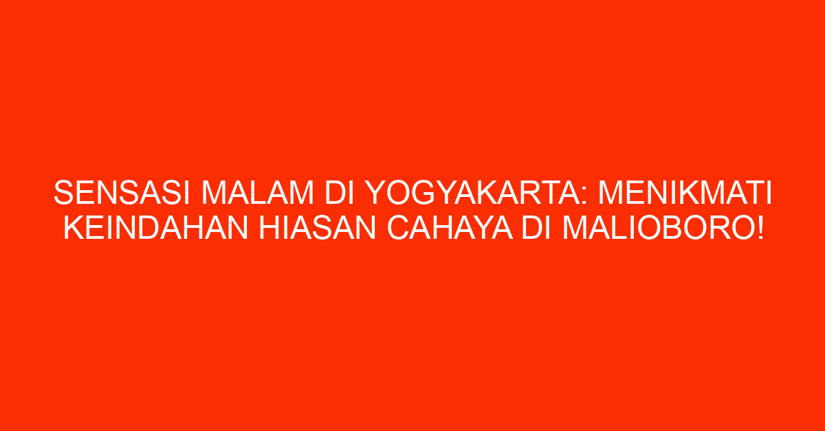Sensasi Malam Di Yogyakarta: Menikmati Keindahan Hiasan Cahaya Di Malioboro!