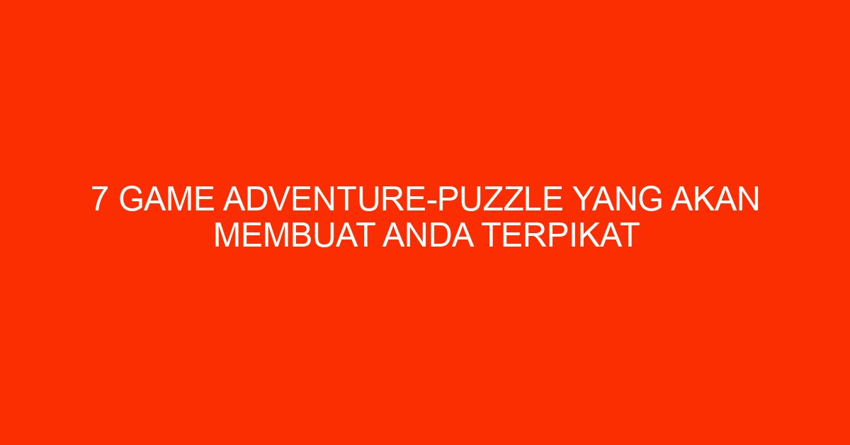 7 Game Adventure-Puzzle yang Akan Membuat Anda Terpikat