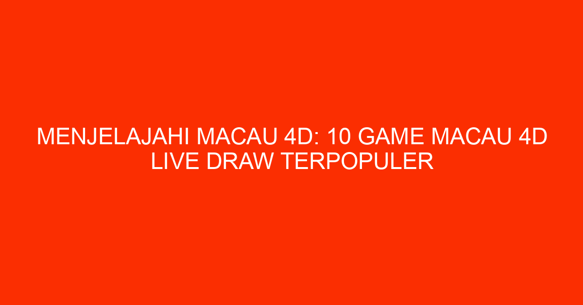 Menjelajahi Macau 4D: 10 Game Macau 4D Live Draw Terpopuler