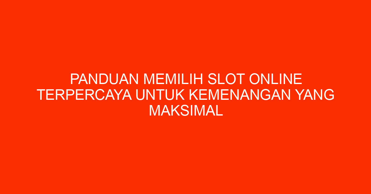 Panduan Memilih Slot Online Terpercaya untuk Kemenangan Yang Maksimal